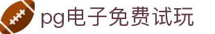 pg电子免费试玩|pg电子国际站 - (中国)秦皇岛pg电子免费试玩科技股份有限公司欢迎您